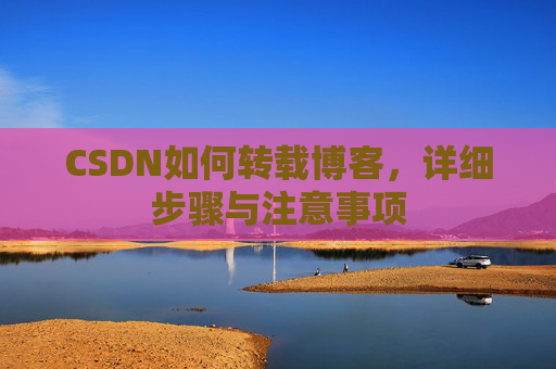 CSDN如何转载博客，详细步骤与注意事项