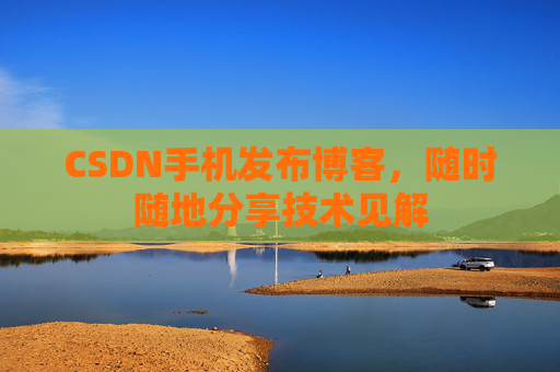 CSDN手机发布博客，随时随地分享技术见解
