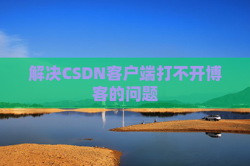 解决CSDN客户端打不开博客的问题