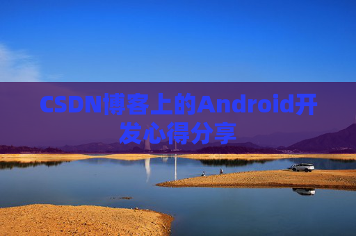 CSDN博客上的Android开发心得分享